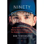 Ninety Percent Mental: An All-Star Player Turned Mental Skills Coach Reveals the Hidden Game of Baseball