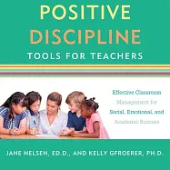 Positive Discipline Tools for Teachers: Effective Classroom Management for Social, Emotional, and Academic Success