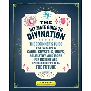 The Ultimate Guide to Divination: The Beginner&rsquo;s Guide to Using Cards, Crystals, Runes, Palmistry, and More for Insight