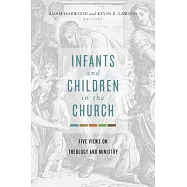 Infants and Children in the Church: Five Views on Theology and Ministry