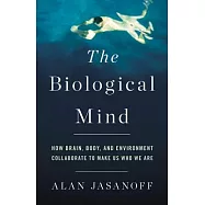 The Biological Mind: How Brain, Body, and Environment Collaborate to Make Us Who We Are