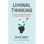 Liminal Thinking: Create the Change You Want by Changing the Way You Think