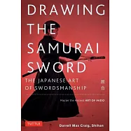 Drawing the Samurai Sword: The Japanese Art of Swordsmanship; Master the Ancient Art of Iaido