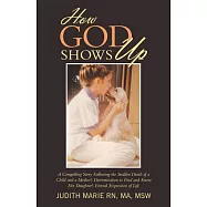 How God Shows Up: A Compelling Story Following the Sudden Death of a Child and a Mother&rsquo;s Determination to Find and