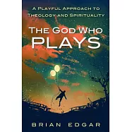 The God Who Plays: A Playful Approach to Theology and Spirituality