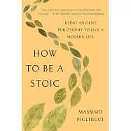 How to Be a Stoic: Using Ancient Philosophy to Live a Modern Life