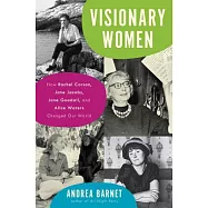 Visionary Women: How Rachel Carson, Jane Jacobs, Jane Goodall, and Alice Waters Changed Our World