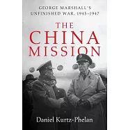 The China Mission: George Marshall’s Unfinished War, 1945-1947