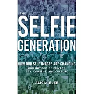 The Selfie Generation: How Our Self Images Are Changing Our Notions of Privacy, Sex, Consent, and Culture