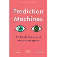 Prediction Machines: The Simple Economics of Artificial Intelligence