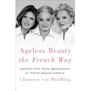 Ageless Beauty the French Way: Secrets from Three Generations of French Beauty Editors