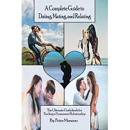 A Complete Guide to Dating, Mating, and Relating: The Ultimate Guidebook for Finding a Permanent Relationship