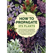 How to Propagate 375 Plants: A Practical Guide to Propagating Your Own Flowers, Foliage Plants, Trees, Shrubs, Climbers