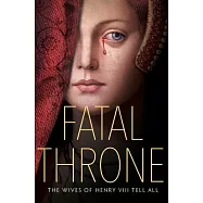 Fatal Throne: The Wives of Henry VIII Tell All