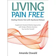 Living Pain Free: Healing Chronic Pain with Myofascial Release--Supplement Standard Medical Approaches with Simple
