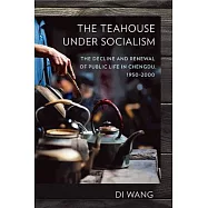 Teahouse Under Socialism: The Decline and Renewal of Public Life in Chengdu, 1950-2000