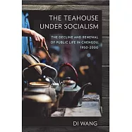 The Teahouse Under Socialism: The Decline and Renewal of Public Life in Chengdu, 1950-2000