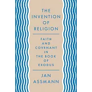 The Invention of Religion: Faith and Covenant in the Book of Exodus