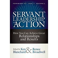 Servant Leadership in Action: How You Can Achieve Great Relationships and Results