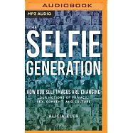 The Selfie Generation: How Our Self Images Are Changing Our Notions of Privacy, Sex, Consent, and Culture