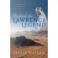 Behind the Lawrence Legend: The Forgotten Few Who Shaped the Arab Revolt