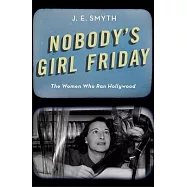 Nobody’s Girl Friday: The Women Who Ran Hollywood
