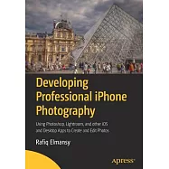 Developing Professional iPhone Photography: Using Photoshop, Lightroom, and Other iOS and Desktop Apps to Create and