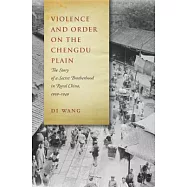 Violence and Order on the Chengdu Plain: The Story of a Secret Brotherhood in Rural China, 1939-1949