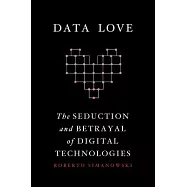 Data Love: The Seduction and Betrayal of Digital Technologies