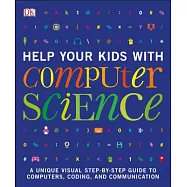 Help Your Kids With Computer Science: A Unique Visual Step-by-step Guide to Computers, Coding, and Communication