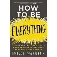 How to Be Everything: A Guide for Those Who (Still) Don&rsquo;t Know What They Want to Be When They Grow Up