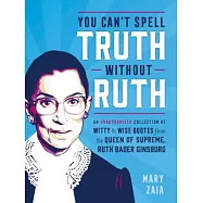 You Can’t Spell Truth Without Ruth: An Unauthorized Collection of Witty & Wise Quotes from the Queen of Supreme, Ruth Bader Ginsburg