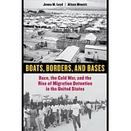 Boats, Borders, and Bases: Race, the Cold War, and the Rise of Migration Detention in the United States