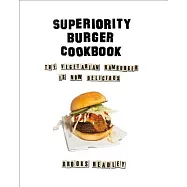 Superiority Burger Cookbook: The Vegetarian Hamburger Is Now Delicious