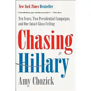 Chasing Hillary: Ten Years, Two Presidential Campaigns, and One Intact Glass Ceiling