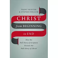 Christ from Beginning to End: How the Full Story of Scripture Reveals the Full Glory of Christ