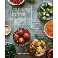 Canning in the Modern Kitchen: More Than 100 Recipes for Canning and Cooking Fruits, Vegetables, and Meats: A Cookbook