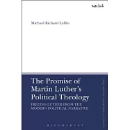 The Promise of Martin Luther&rsquo;s Political Theology: Freeing Luther from the Modern Political Narrative