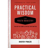 Practical Wisdom for Youth Ministry: The Not-so-simple Truths That Matter