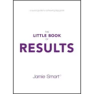The Little Book of Results: A Quick Guide to Achieving Big Goals