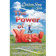 Chicken Soup for the Soul: The Power of Yes!: 101 Stories about Adventure, Change and Positive Thinking