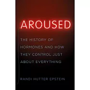 Aroused: The History of Hormones and How They Control Just about Everything