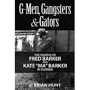 G-men, Gangsters and Gators: The Fbi&rsquo;s Hunt for the Barker Gang in Florida