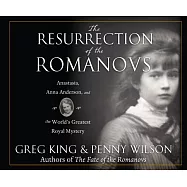 The Resurrection of the Romanovs: Anastasia, Anna Anderson, and the World’s Greatest Royal Mystery