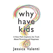 Why Have Kids?: A New Mom Explores the Truth About Parenting and Happiness