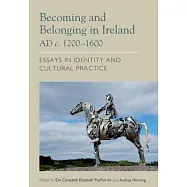 Becoming and Belonging in Ireland AD c.1200-1600: Essays on Identity and Cultural Practice