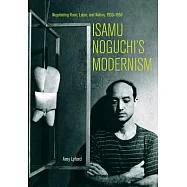 Isamu Noguchi&rsquo;s Modernism: Negotiating Race, Labor, and Nation 1930-1950