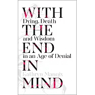 With the End in Mind: Dying, Death and Wisdom in an Age of Denial