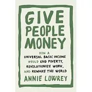 Give People Money: How a Universal Basic Income Would End Poverty, Revolutionize Work, and Remake the World