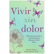 Vivir sin dolor/ Living Pain-Free: Soluciones Naturales Y Espirituales Para Eliminar El Dolor F&iacute;sico/ Natural and